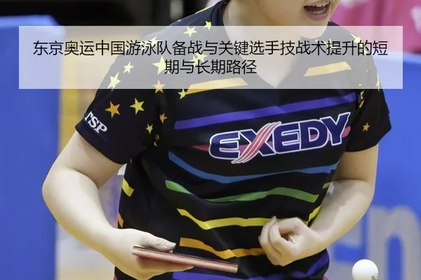 东京奥运中国游泳队备战与关键选手技战术提升的短期与长期路径