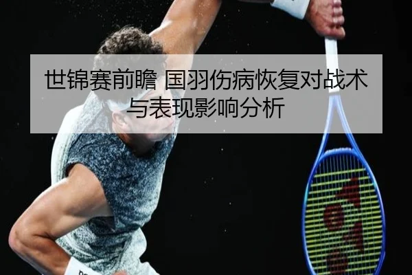 世锦赛前瞻 国羽伤病恢复对战术与表现影响分析