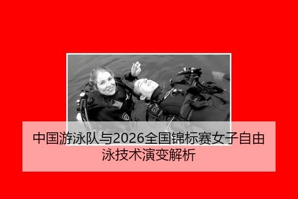 中国游泳队与2026全国锦标赛女子自由泳技术演变解析