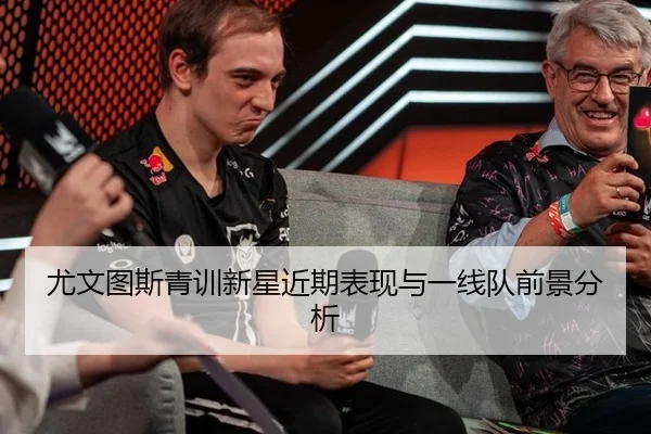 尤文图斯青训新星近期表现与一线队前景分析