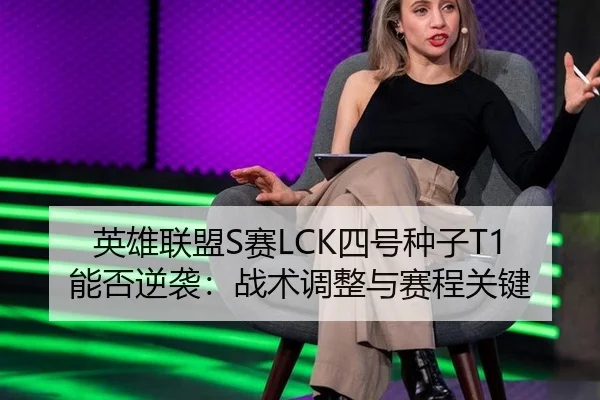 英雄联盟S赛LCK四号种子T1能否逆袭：战术调整与赛程关键