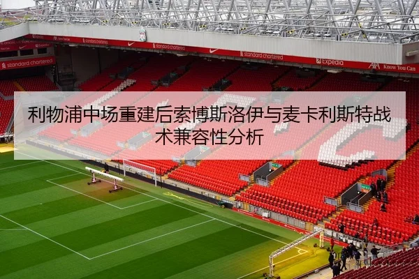 利物浦中场重建后索博斯洛伊与麦卡利斯特战术兼容性分析